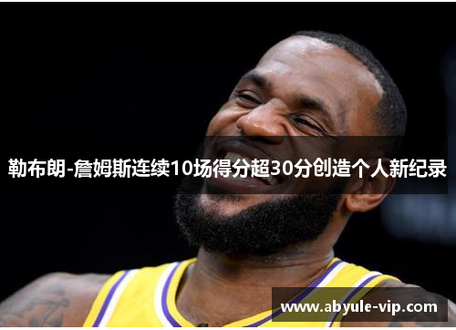 勒布朗-詹姆斯连续10场得分超30分创造个人新纪录