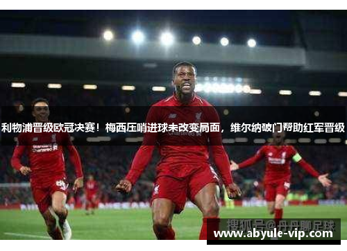 利物浦晋级欧冠决赛！梅西压哨进球未改变局面，维尔纳破门帮助红军晋级