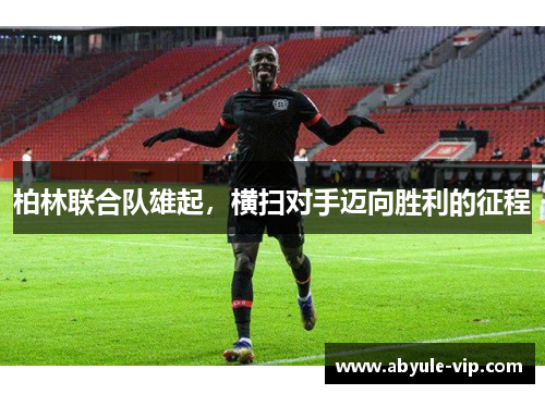 柏林联合队雄起，横扫对手迈向胜利的征程