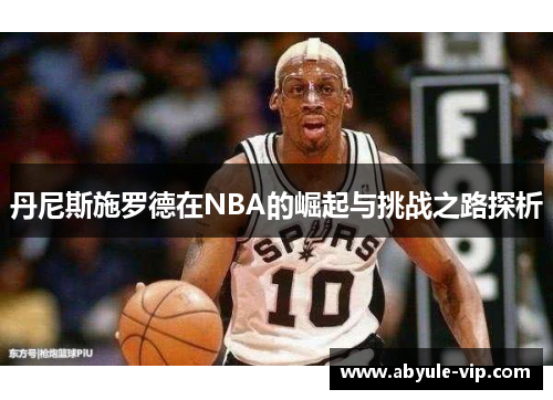 丹尼斯施罗德在NBA的崛起与挑战之路探析