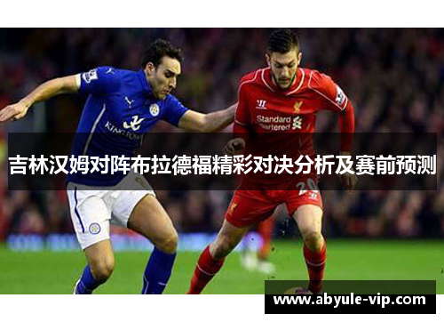 吉林汉姆对阵布拉德福精彩对决分析及赛前预测