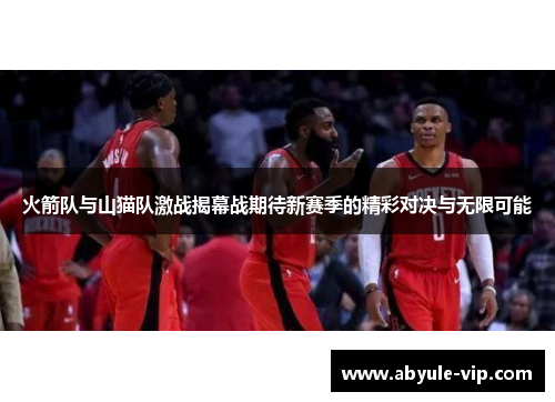 火箭队与山猫队激战揭幕战期待新赛季的精彩对决与无限可能