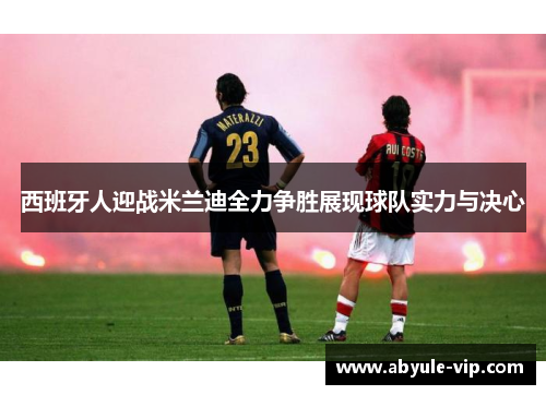西班牙人迎战米兰迪全力争胜展现球队实力与决心