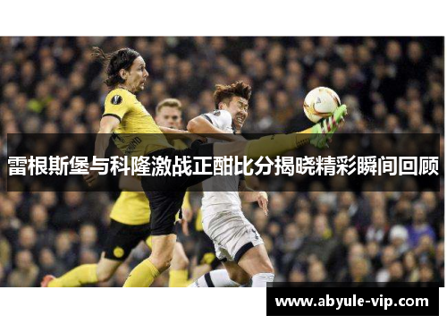 雷根斯堡与科隆激战正酣比分揭晓精彩瞬间回顾