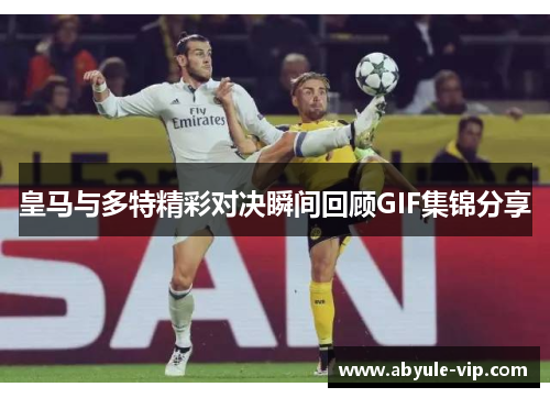 皇马与多特精彩对决瞬间回顾GIF集锦分享