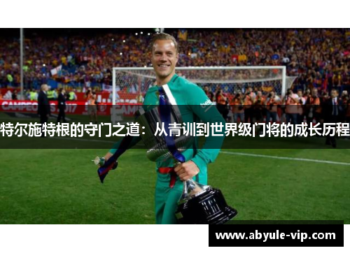 特尔施特根的守门之道:从青训到世界级门将的成长历程