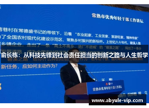 俞长栋：从科技先锋到社会责任担当的创新之路与人生哲学